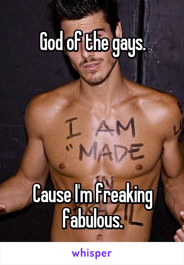 God of the gays.





Cause I'm freaking fabulous.