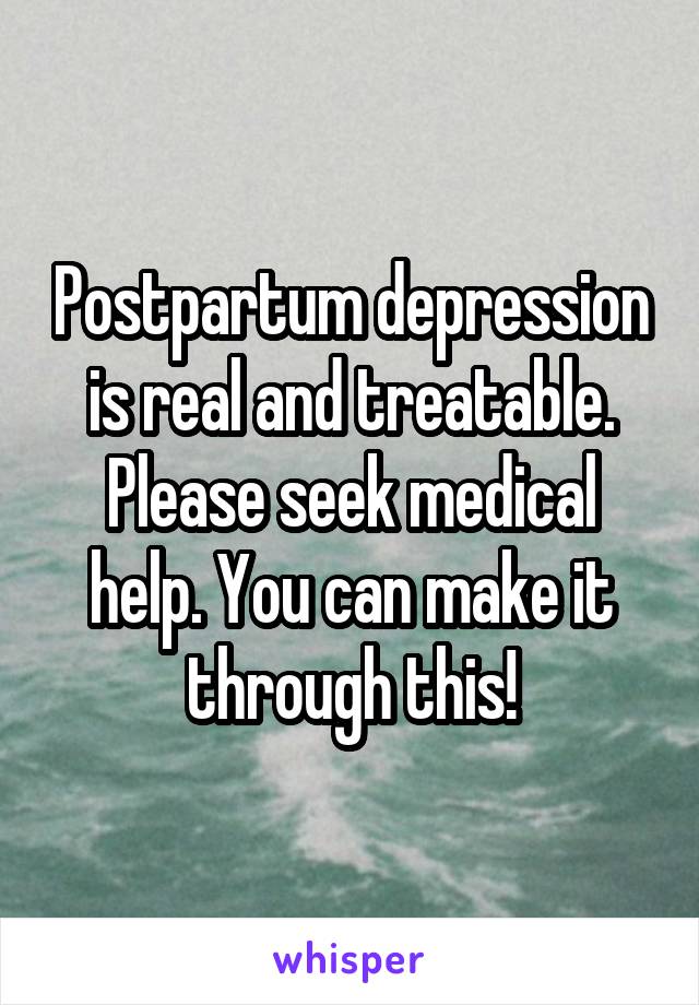 Postpartum depression is real and treatable. Please seek medical help. You can make it through this!