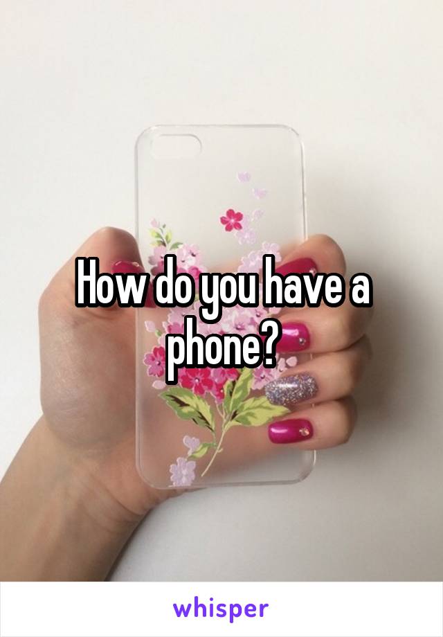 How do you have a phone?