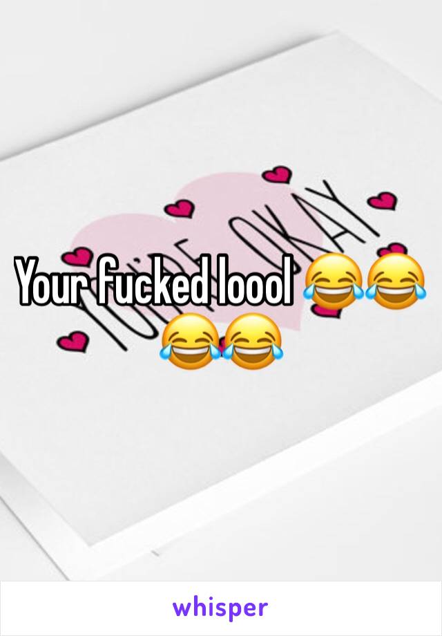 Your fucked loool 😂😂😂😂