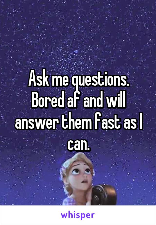 Ask me questions.
Bored af and will answer them fast as I can.