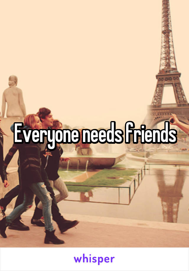 Everyone needs friends
