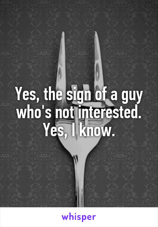 Yes, the sign of a guy who's not interested. Yes, I know.