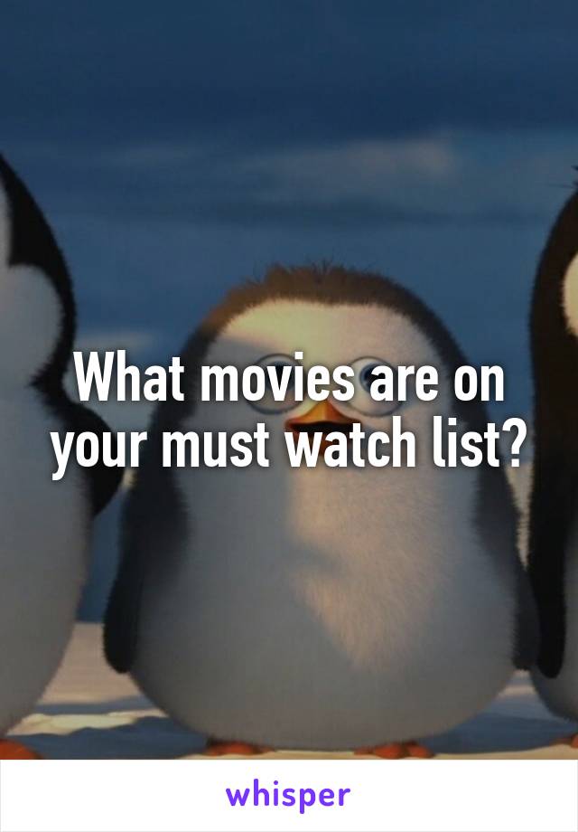 What movies are on your must watch list?