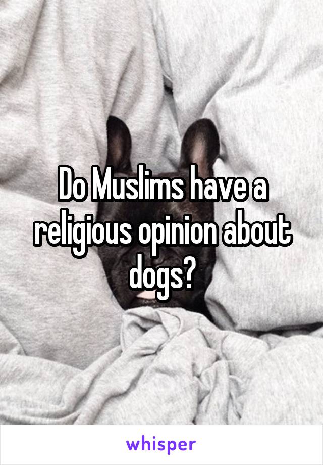 Do Muslims have a religious opinion about dogs?