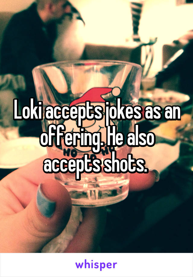 Loki accepts jokes as an offering. He also accepts shots. 
