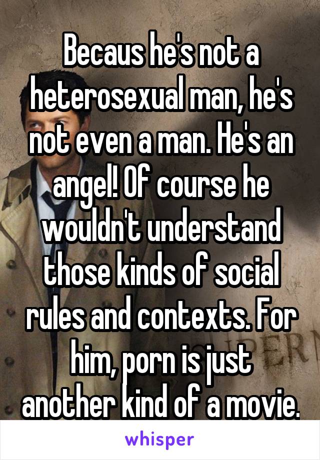 Becaus he's not a heterosexual man, he's not even a man. He's an angel! Of course he wouldn't understand those kinds of social rules and contexts. For him, porn is just another kind of a movie.