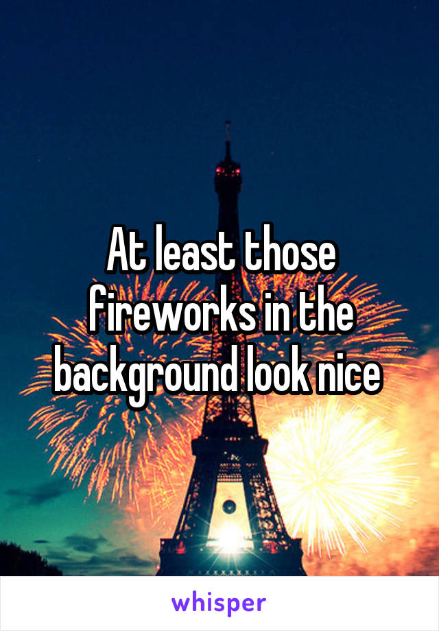 At least those fireworks in the background look nice 