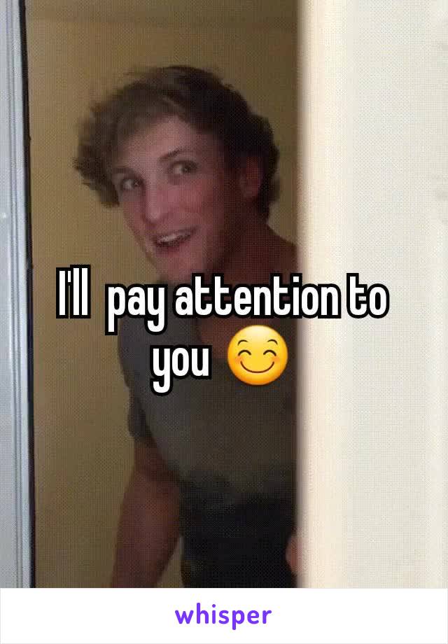 I'll  pay attention to you 😊