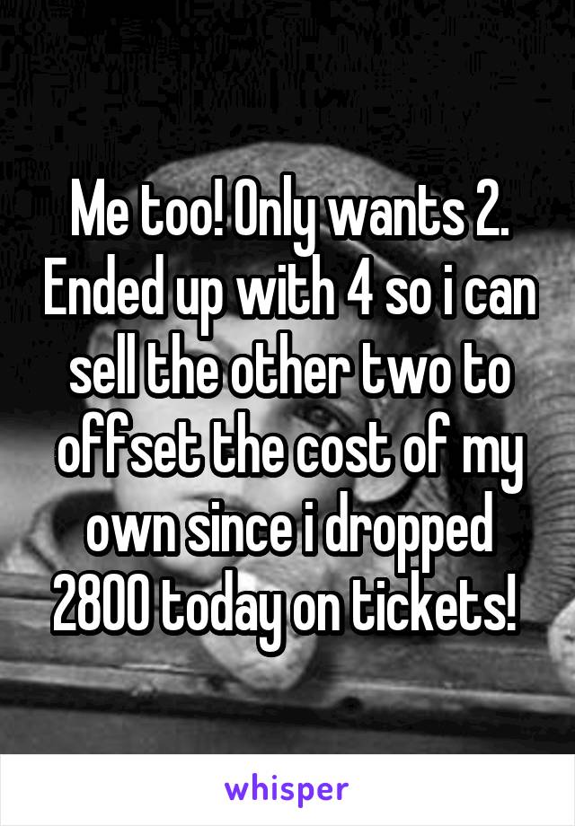 Me too! Only wants 2. Ended up with 4 so i can sell the other two to offset the cost of my own since i dropped 2800 today on tickets! 