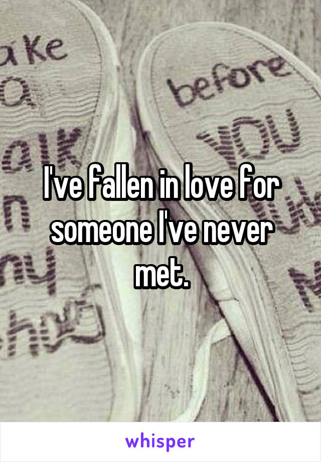 I've fallen in love for someone I've never met.