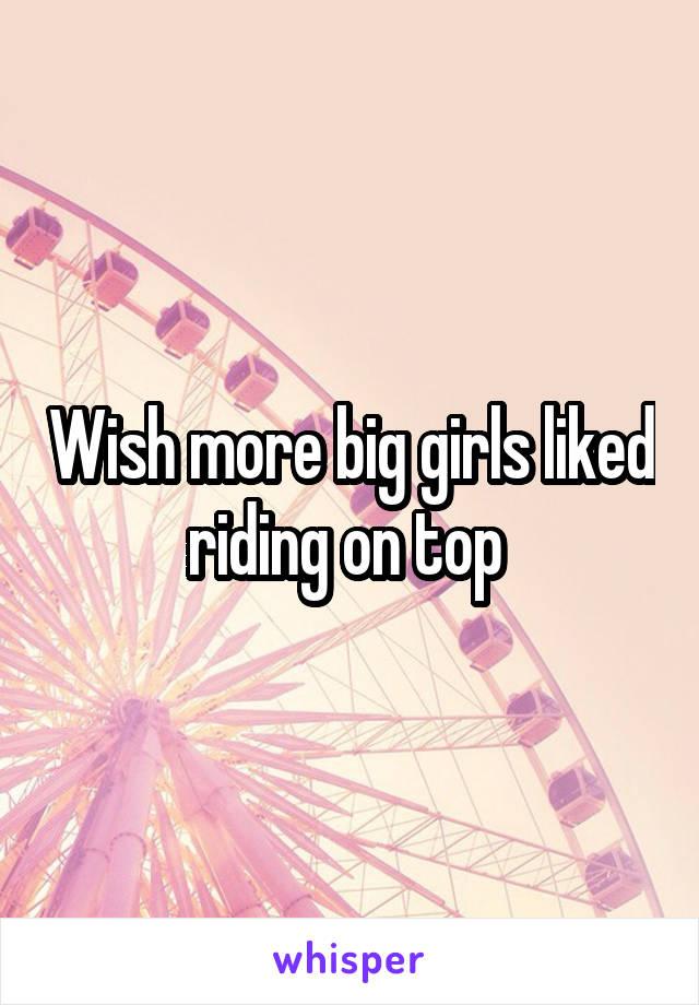 Wish more big girls liked riding on top 