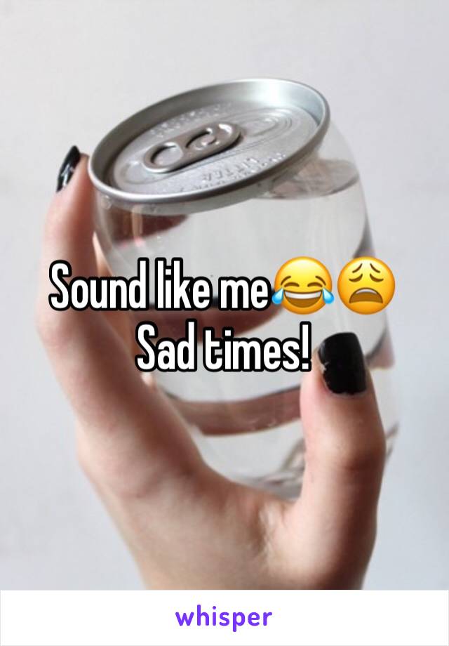 Sound like me😂😩
Sad times!