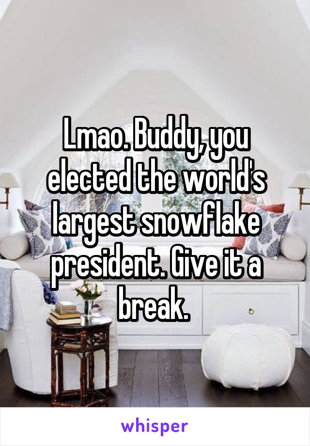 Lmao. Buddy, you elected the world's largest snowflake president. Give it a break. 