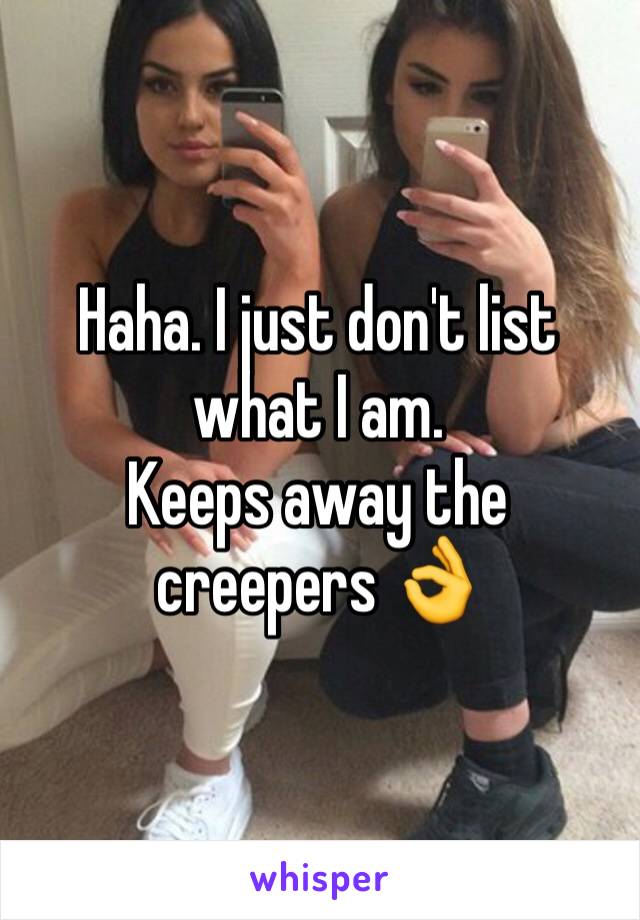 Haha. I just don't list what I am.
Keeps away the creepers 👌
