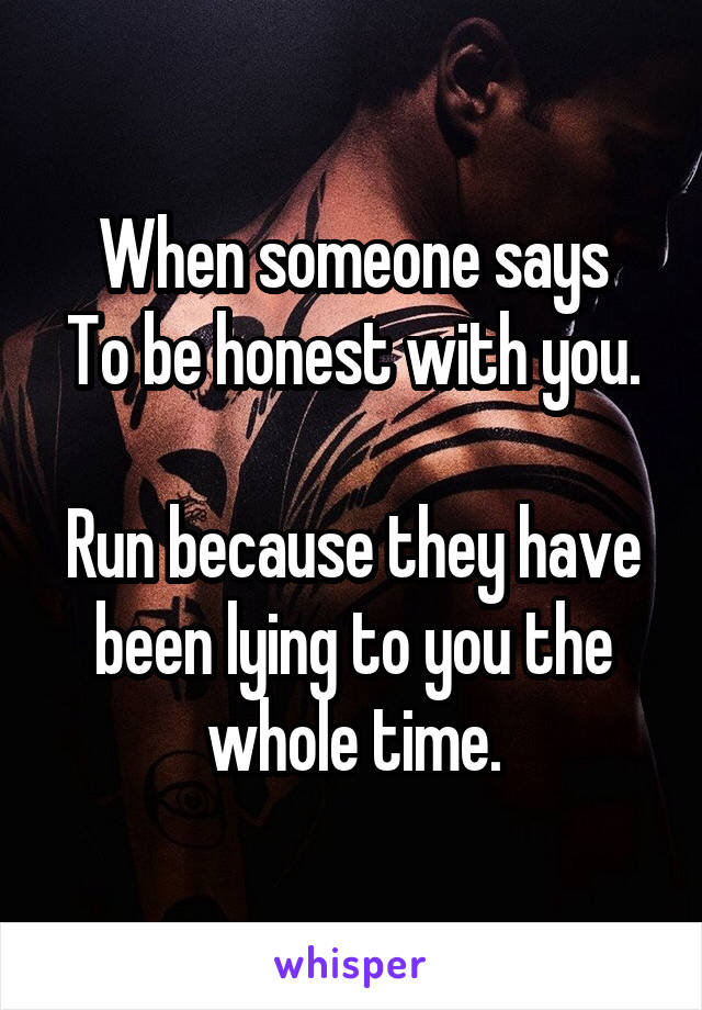 When someone says
To be honest with you. 
Run because they have been lying to you the whole time.