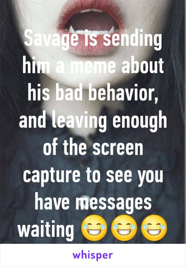 Savage is sending him a meme about his bad behavior, and leaving enough of the screen capture to see you have messages waiting 😂😂😂