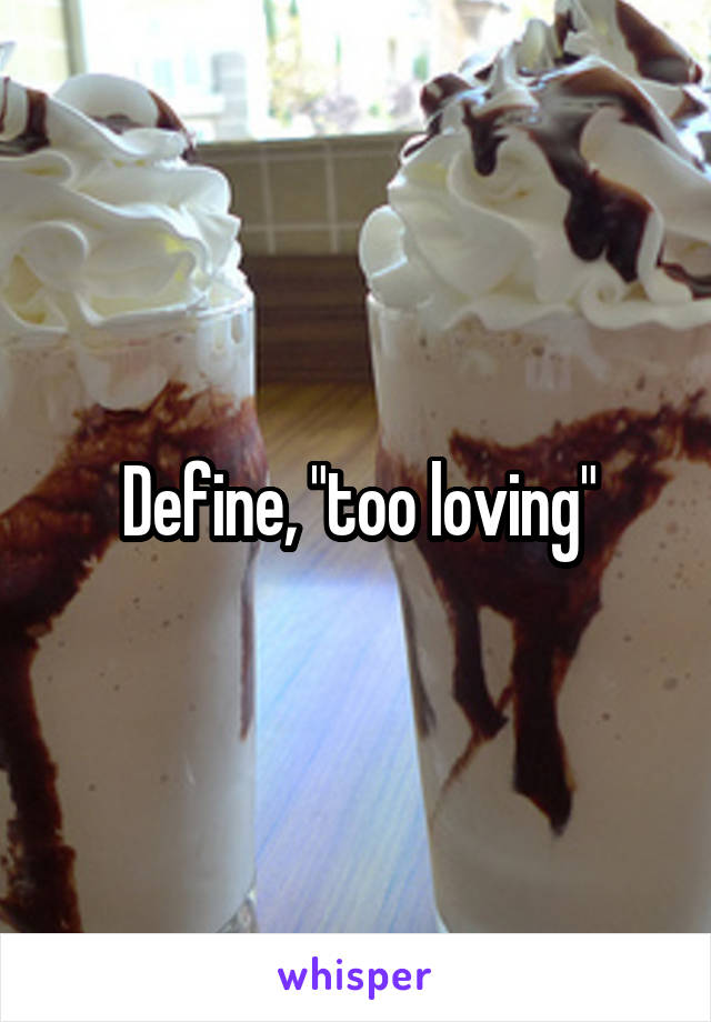 Define, "too loving"