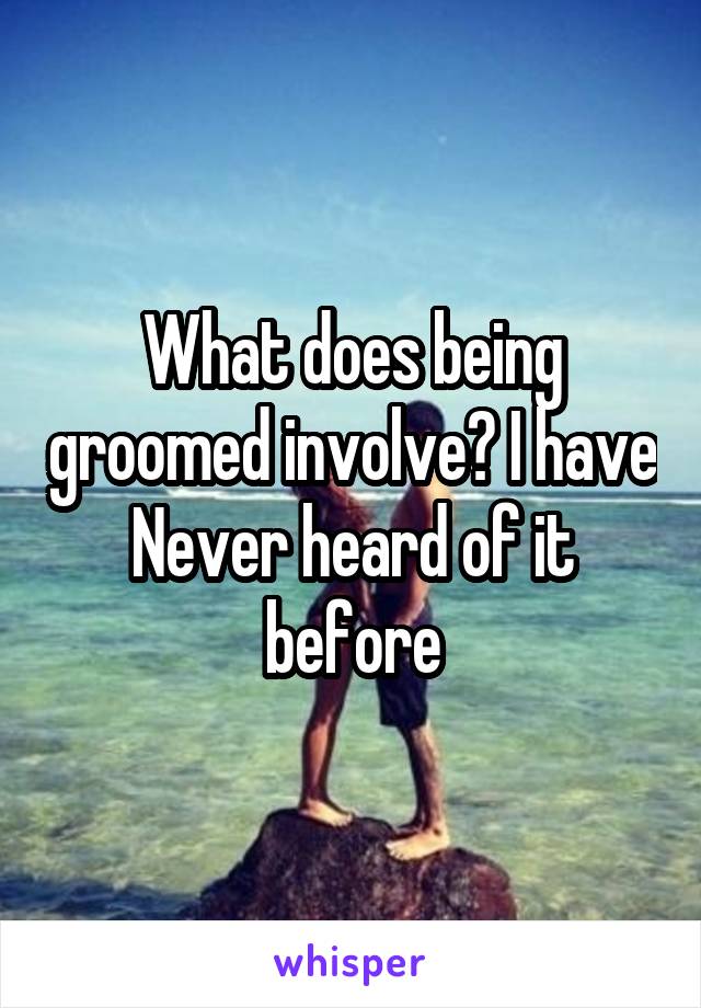 What does being groomed involve? I have Never heard of it before