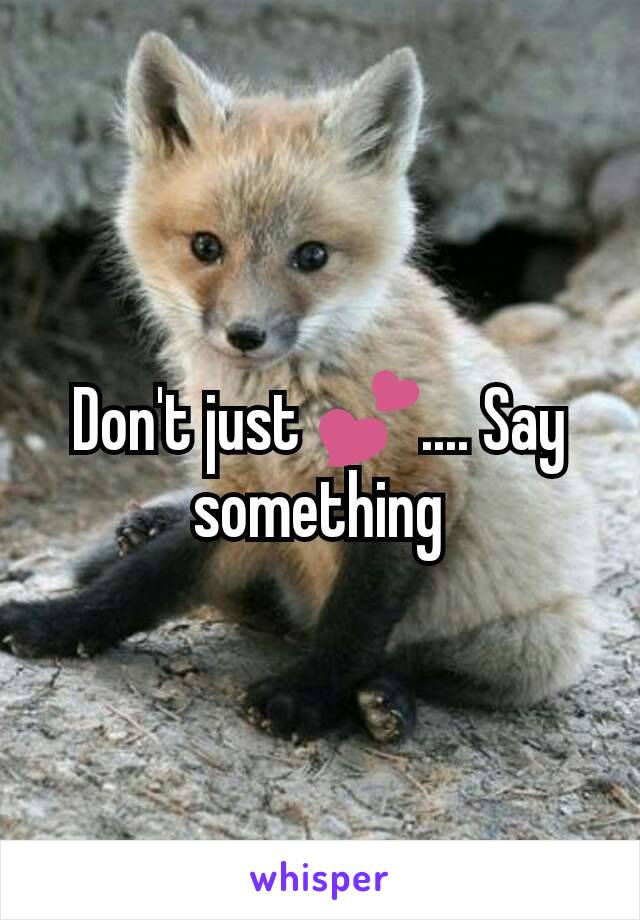 Don't just 💕.... Say something