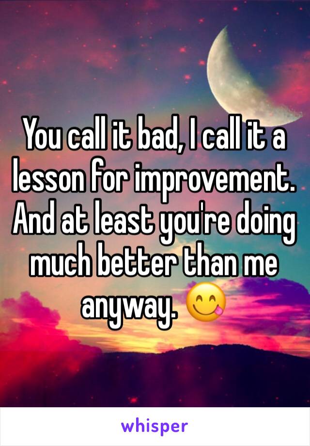 You call it bad, I call it a lesson for improvement. And at least you're doing much better than me anyway. 😋