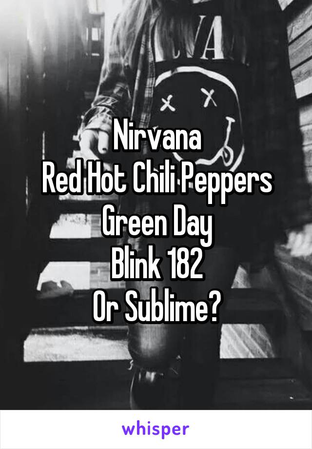 Nirvana
Red Hot Chili Peppers
Green Day
Blink 182
Or Sublime?