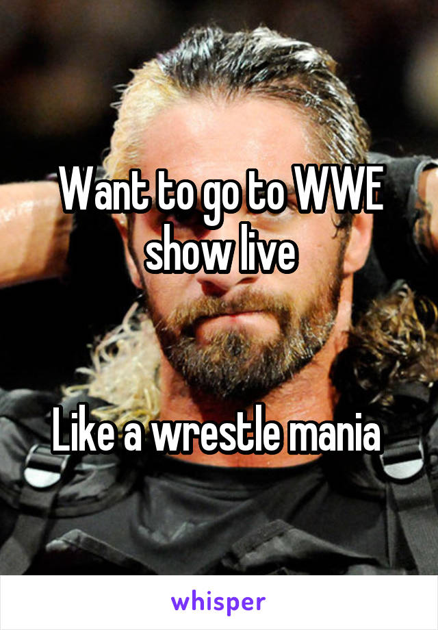 Want to go to WWE show live


Like a wrestle mania 