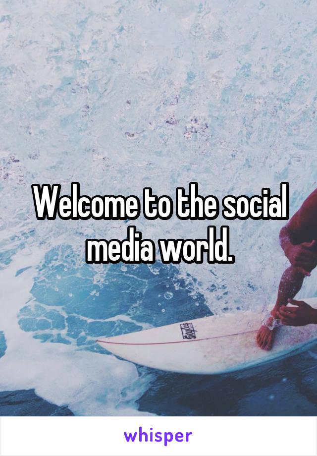 Welcome to the social media world.