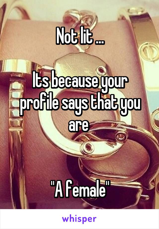 Not lit ...

Its because your profile says that you are 


"A female"