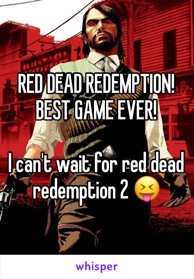 RED DEAD REDEMPTION! BEST GAME EVER! 

I can't wait for red dead redemption 2 😝