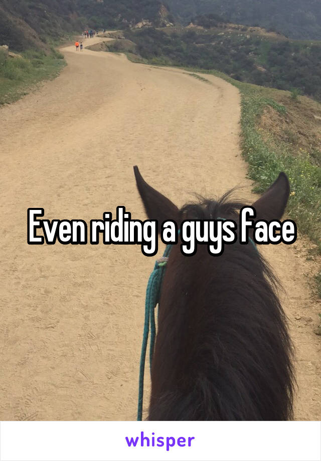 Even riding a guys face