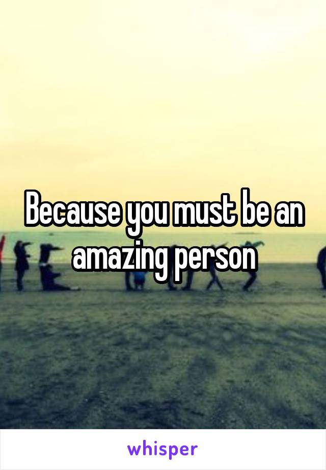 Because you must be an amazing person