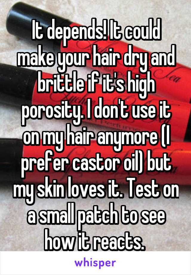 It depends! It could make your hair dry and brittle if it's high porosity. I don't use it on my hair anymore (I prefer castor oil) but my skin loves it. Test on a small patch to see how it reacts. 