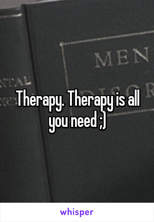 Therapy. Therapy is all you need ;)