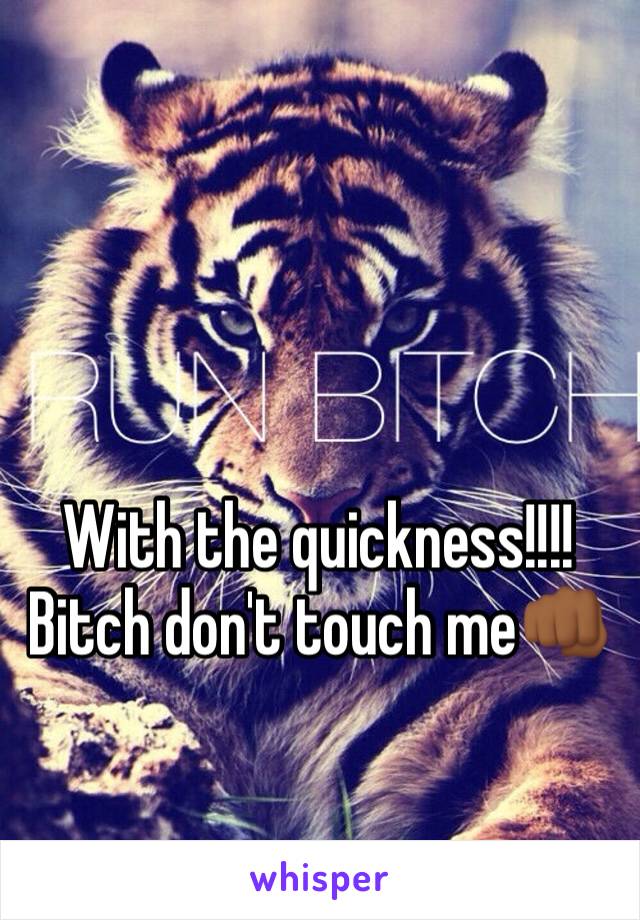 With the quickness!!!! Bitch don't touch me👊🏾