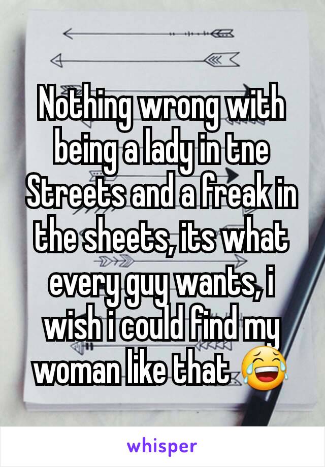 Nothing wrong with being a lady in tne Streets and a freak in the sheets, its what every guy wants, i wish i could find my woman like that 😂