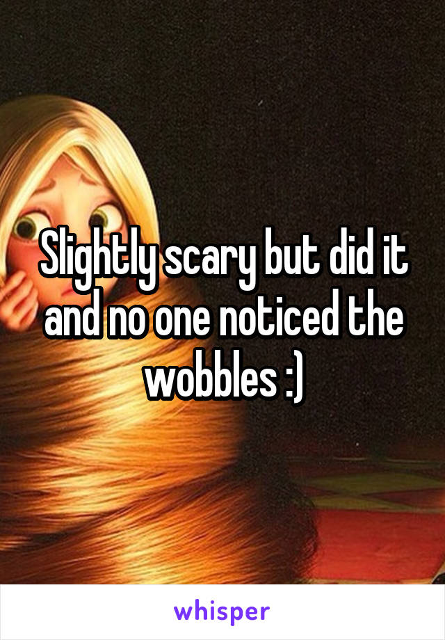 Slightly scary but did it and no one noticed the wobbles :)