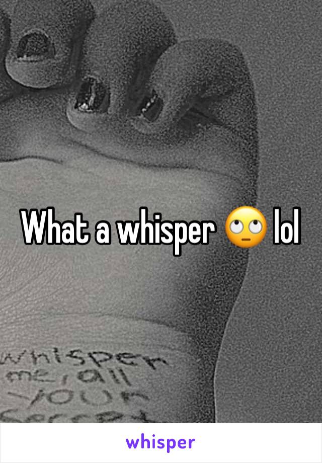 What a whisper 🙄 lol