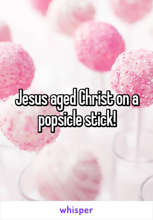 Jesus aged Christ on a popsicle stick!