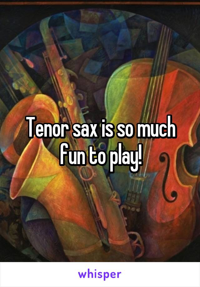 Tenor sax is so much fun to play!