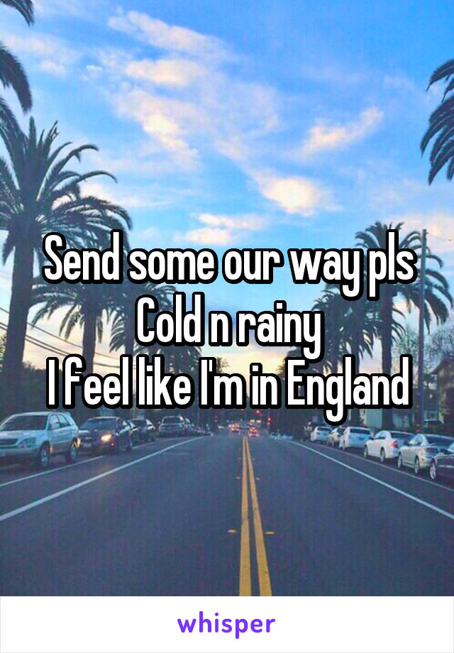 Send some our way pls
Cold n rainy
I feel like I'm in England