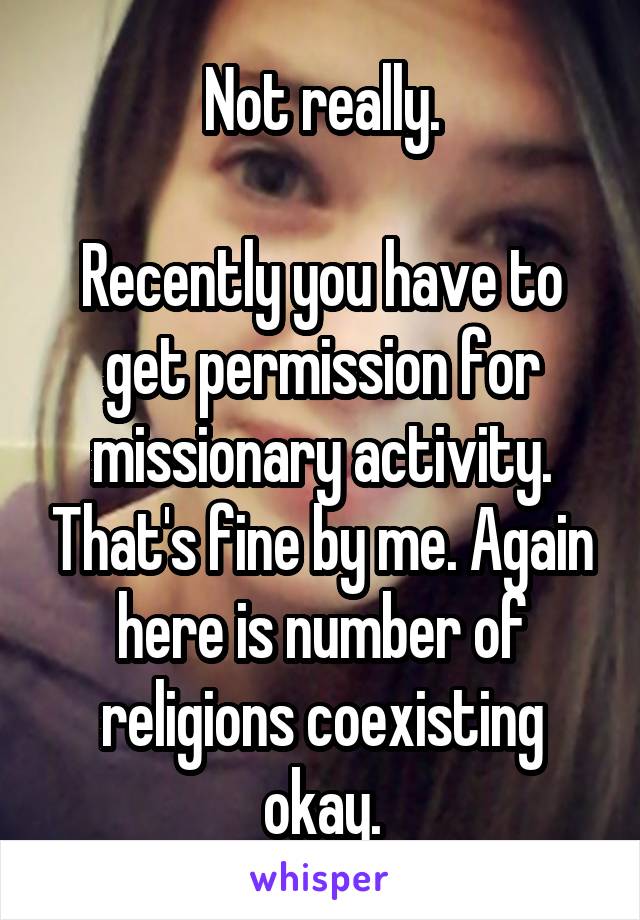 Not really.

Recently you have to get permission for missionary activity. That's fine by me. Again here is number of religions coexisting okay.