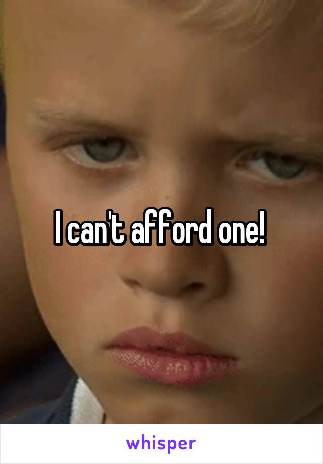 I can't afford one! 