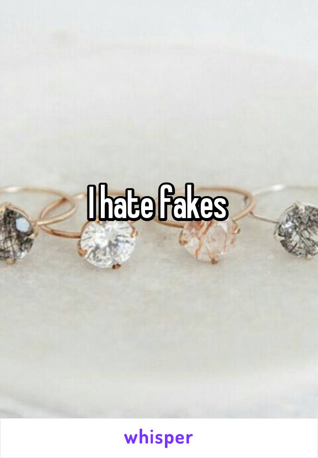 I hate fakes 
