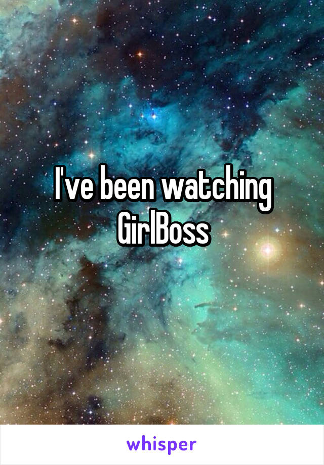 I've been watching GirlBoss
