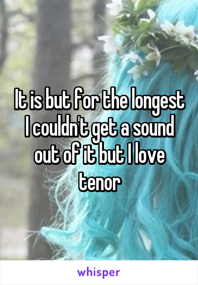 It is but for the longest I couldn't get a sound out of it but I love tenor