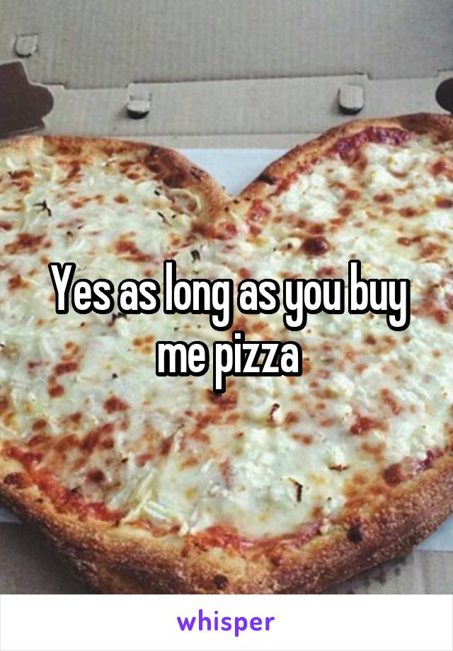 Yes as long as you buy me pizza