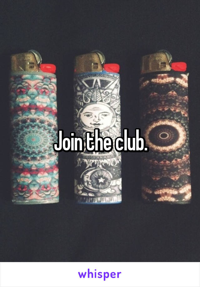 Join the club.