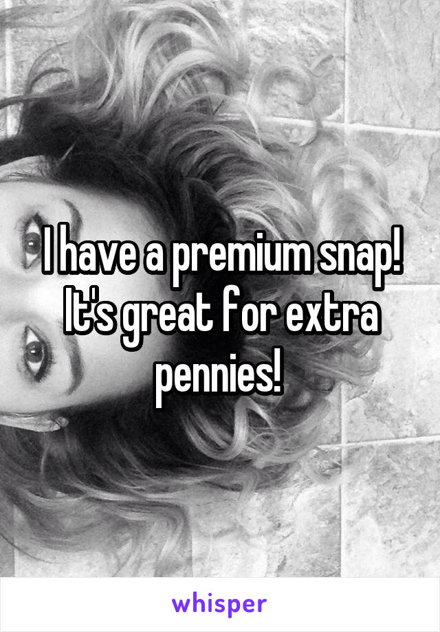 I have a premium snap! It's great for extra pennies! 