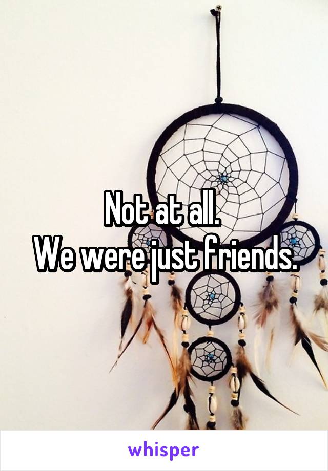 Not at all. 
We were just friends.